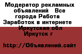 Модератор рекламных объявлений - Все города Работа » Заработок в интернете   . Иркутская обл.,Иркутск г.